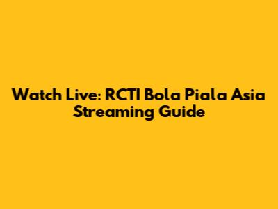 Watch Live: RCTI Bola Piala Asia Streaming Guide