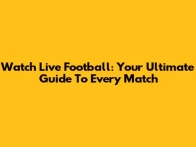 Watch Live Football: Your Ultimate Guide To Every Match