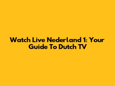 Watch Live Nederland 1: Your Guide To Dutch TV