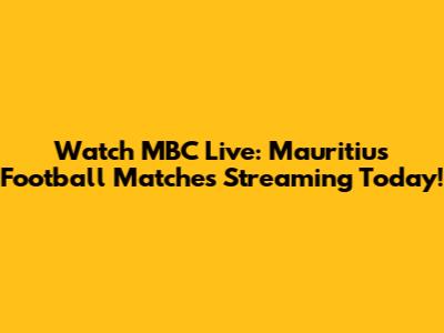 Watch MBC Live: Mauritius Football Matches Streaming Today!