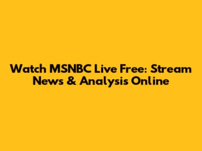Watch MSNBC Live Free: Stream News & Analysis Online