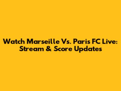 Watch Marseille Vs. Paris FC Live: Stream & Score Updates