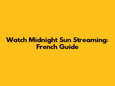 Watch Midnight Sun Streaming: French Guide