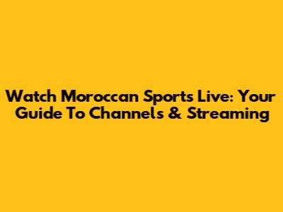 Watch Moroccan Sports Live: Your Guide To Channels & Streaming