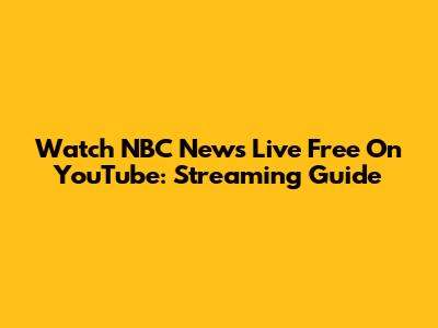 Watch NBC News Live Free On YouTube: Streaming Guide