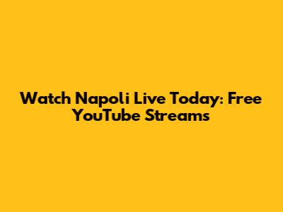 Watch Napoli Live Today: Free YouTube Streams