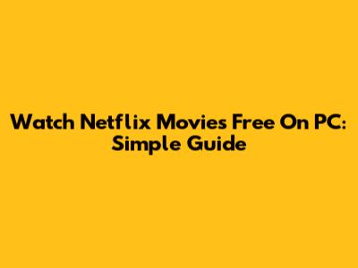 Watch Netflix Movies Free On PC: Simple Guide