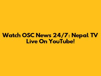 Watch OSC News 24/7: Nepal TV Live On YouTube!