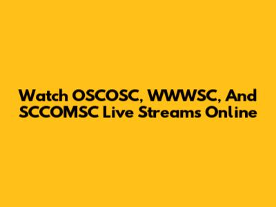 Watch OSCOSC, WWWSC, And SCCOMSC Live Streams Online