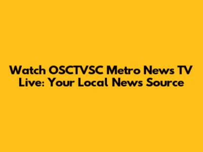 Watch OSCTVSC Metro News TV Live: Your Local News Source