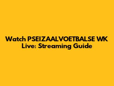 Watch PSEIZAALVOETBALSE WK Live: Streaming Guide