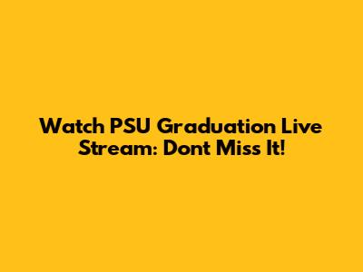 Watch PSU Graduation Live Stream: Don't Miss It!