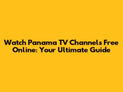Watch Panama TV Channels Free Online: Your Ultimate Guide
