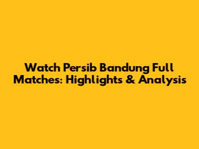 Watch Persib Bandung Full Matches: Highlights & Analysis