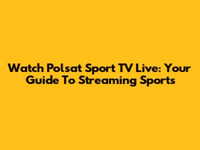 Watch Polsat Sport TV Live: Your Guide To Streaming Sports