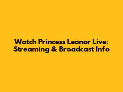 Watch Princess Leonor Live: Streaming & Broadcast Info