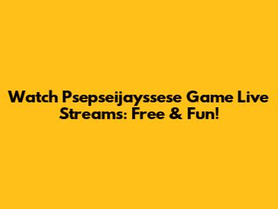 Watch Psepseijayssese Game Live Streams: Free & Fun!