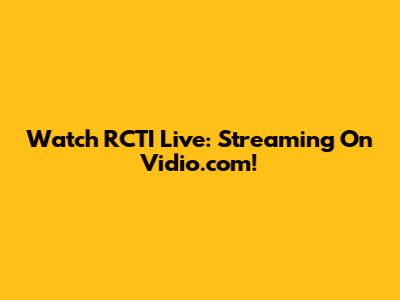 Watch RCTI Live: Streaming On Vidio.com!
