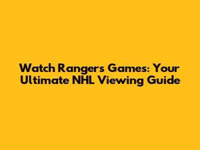 Watch Rangers Games: Your Ultimate NHL Viewing Guide