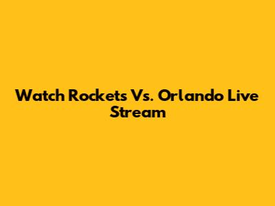 Watch Rockets Vs. Orlando Live Stream