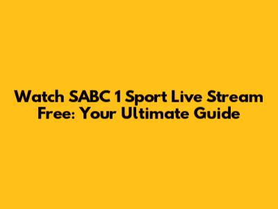 Watch SABC 1 Sport Live Stream Free: Your Ultimate Guide