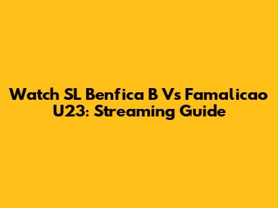 Watch SL Benfica B Vs Famalicao U23: Streaming Guide