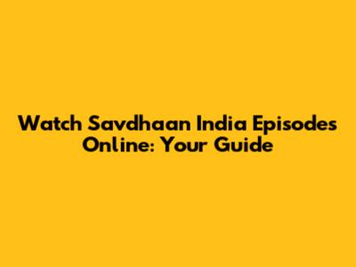 Watch Savdhaan India Episodes Online: Your Guide