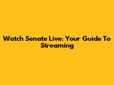 Watch Senate Live: Your Guide To Streaming