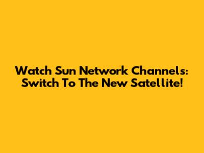 Watch Sun Network Channels: Switch To The New Satellite!