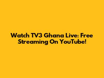 Watch TV3 Ghana Live: Free Streaming On YouTube!