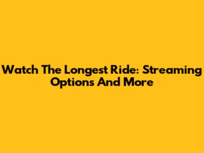 Watch The Longest Ride: Streaming Options And More