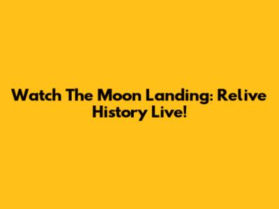 Watch The Moon Landing: Relive History Live!