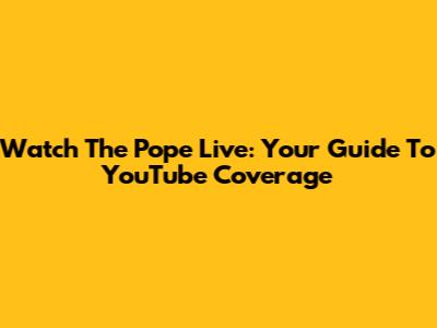Watch The Pope Live: Your Guide To YouTube Coverage