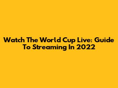 Watch The World Cup Live: Guide To Streaming In 2022