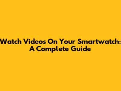 Watch Videos On Your Smartwatch: A Complete Guide