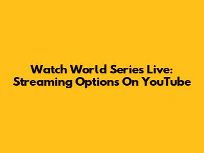 Watch World Series Live: Streaming Options On YouTube