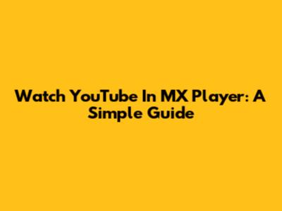 Watch YouTube In MX Player: A Simple Guide