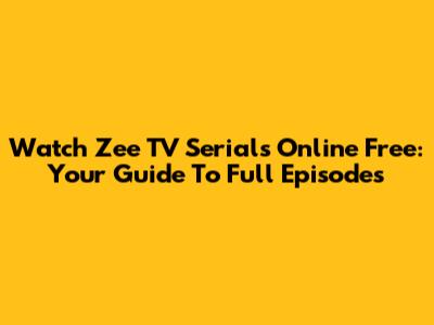 Watch Zee TV Serials Online Free: Your Guide To Full Episodes