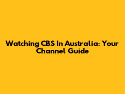 Watching CBS In Australia: Your Channel Guide