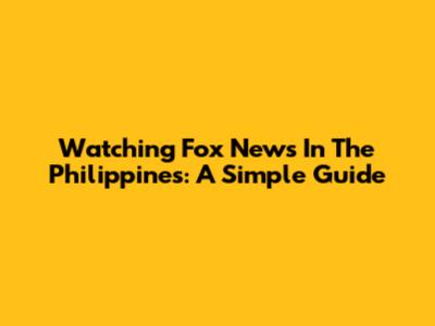 Watching Fox News In The Philippines: A Simple Guide