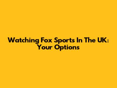 Watching Fox Sports In The UK: Your Options