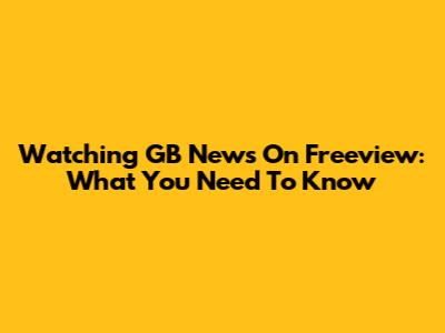 Watching GB News On Freeview: What You Need To Know