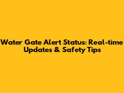 Water Gate Alert Status: Real-time Updates & Safety Tips