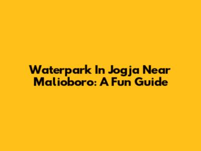 Waterpark In Jogja Near Malioboro: A Fun Guide