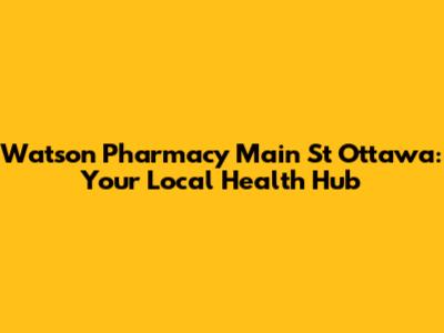 Watson Pharmacy Main St Ottawa: Your Local Health Hub