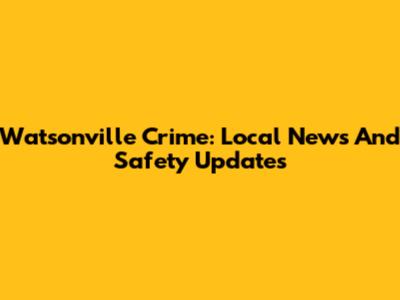 Watsonville Crime: Local News And Safety Updates