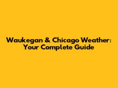 Waukegan & Chicago Weather: Your Complete Guide