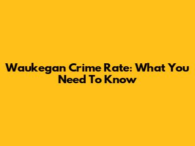 Waukegan Crime Rate: What You Need To Know