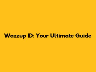 Wazzup ID: Your Ultimate Guide