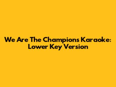 We Are The Champions Karaoke: Lower Key Version